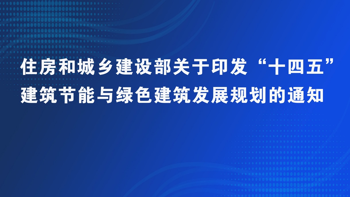 住房和城鄉(xiāng)建設(shè)部關(guān)于印發(fā)“十四五” 建筑節(jié)能與綠色建筑發(fā)展規(guī)劃的通知